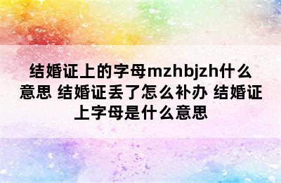 结婚证上的字母mzhbjzh什么意思 结婚证丢了怎么补办 结婚证上字母是什么意思